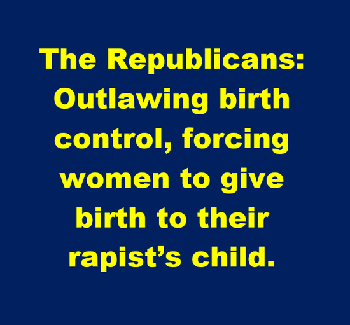 Republicans: Outlawing birth control, forcing women to give birth to their rapist's child