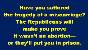 Have you suffered the tragedy of a miscarriage? Republicans will make you prove it wasn't an abortion - or they'll put you in prison