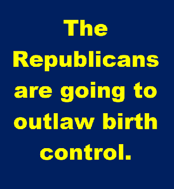 Republicans are going to outlaw birth control