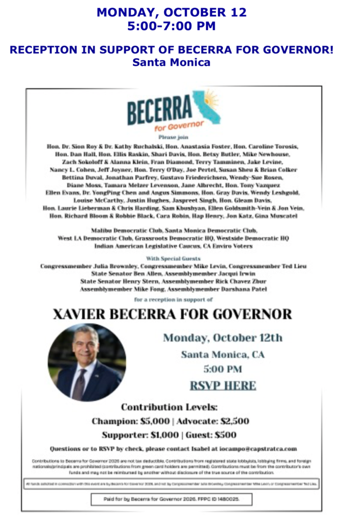 Monday, October 12 from 5-7. Reception in support of Becerra for Governor! Tickets: Champion $5,000, Advocate $2,500, Supporter $1,000, Guest $500. RSVP https://secure.numero.ai/contribute/Event-with-Xavier-Becerra-October-12th-SM